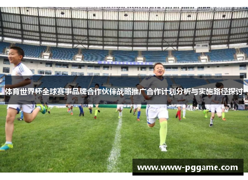 体育世界杯全球赛事品牌合作伙伴战略推广合作计划分析与实施路径探讨