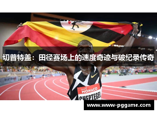 切普特盖：田径赛场上的速度奇迹与破纪录传奇