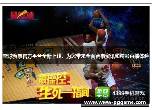 篮球赛事官方平台全新上线，为您带来全面赛事资讯和精彩直播体验