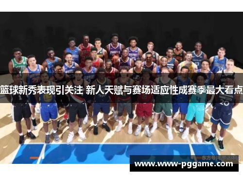篮球新秀表现引关注 新人天赋与赛场适应性成赛季最大看点