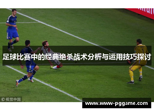 足球比赛中的经典绝杀战术分析与运用技巧探讨