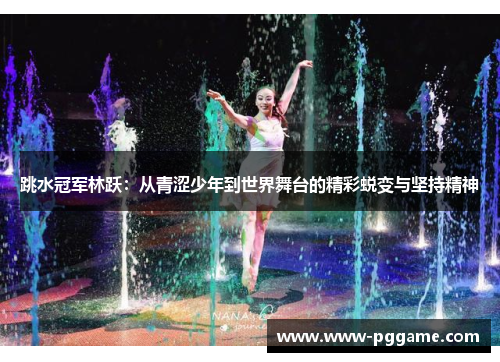 跳水冠军林跃：从青涩少年到世界舞台的精彩蜕变与坚持精神