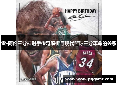 雷·阿伦三分神射手传奇解析与现代篮球三分革命的关系