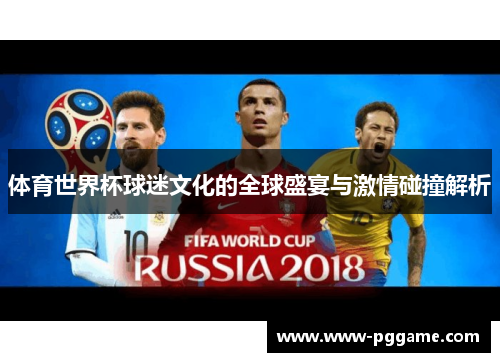 体育世界杯球迷文化的全球盛宴与激情碰撞解析