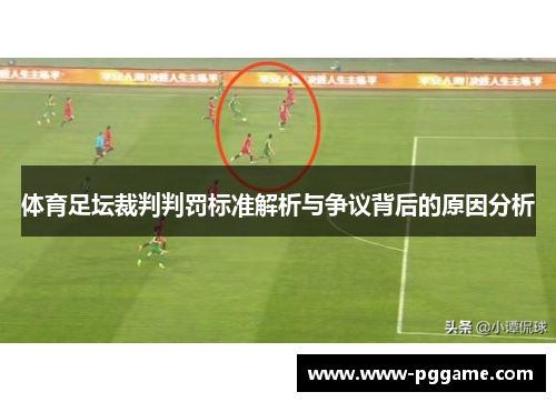 体育足坛裁判判罚标准解析与争议背后的原因分析