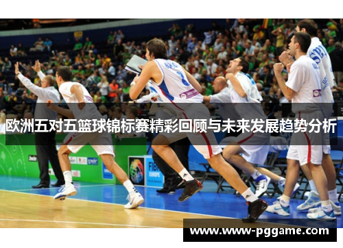 欧洲五对五篮球锦标赛精彩回顾与未来发展趋势分析