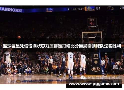 篮球巨星凭借饱满状态力压群雄打破比分僵局引领球队逆袭胜利