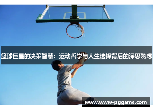 篮球巨星的决策智慧：运动哲学与人生选择背后的深思熟虑