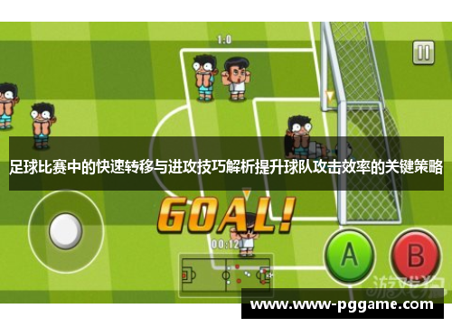 足球比赛中的快速转移与进攻技巧解析提升球队攻击效率的关键策略