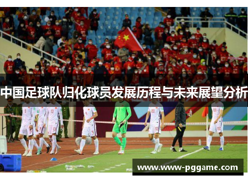 中国足球队归化球员发展历程与未来展望分析