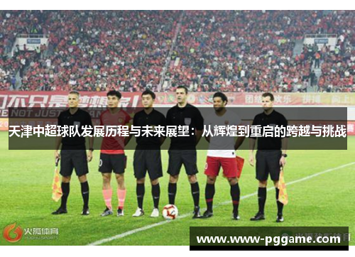 天津中超球队发展历程与未来展望：从辉煌到重启的跨越与挑战