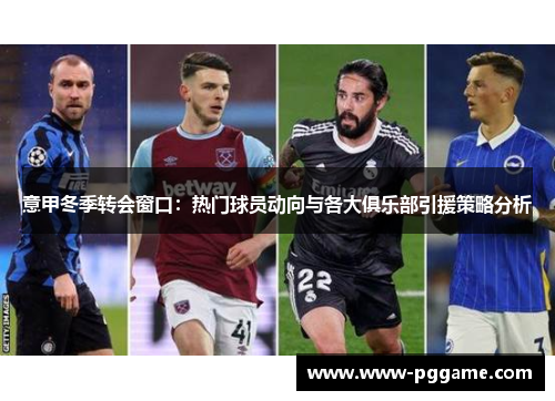 意甲冬季转会窗口：热门球员动向与各大俱乐部引援策略分析