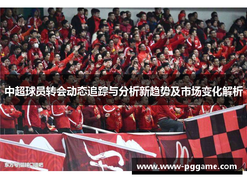 中超球员转会动态追踪与分析新趋势及市场变化解析