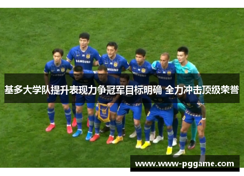 基多大学队提升表现力争冠军目标明确 全力冲击顶级荣誉