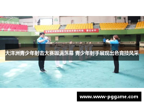 大洋洲青少年射击大赛圆满落幕 青少年射手展现出色竞技风采