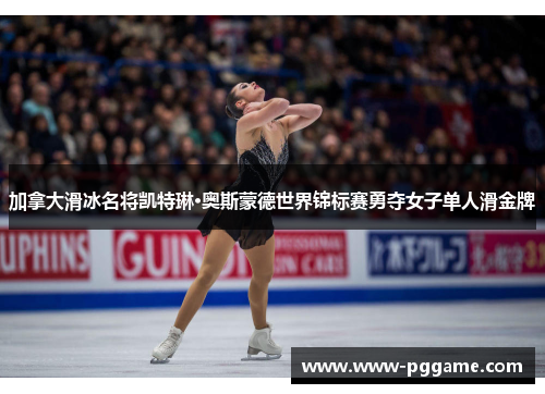 加拿大滑冰名将凯特琳·奥斯蒙德世界锦标赛勇夺女子单人滑金牌