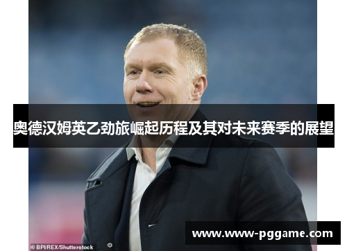 奥德汉姆英乙劲旅崛起历程及其对未来赛季的展望
