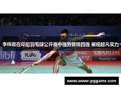 李梓嘉在印尼羽毛球公开赛中强势晋级四强 展现超凡实力