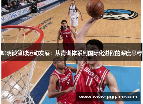 姚明谈篮球运动发展：从青训体系到国际化进程的深度思考