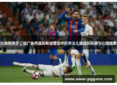 拉莫斯携手公益广告传递反欺凌理念呼吁关注儿童成长环境与心理健康