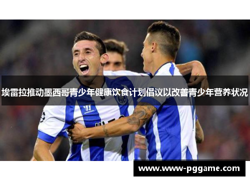 埃雷拉推动墨西哥青少年健康饮食计划倡议以改善青少年营养状况