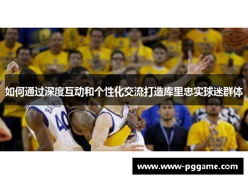 如何通过深度互动和个性化交流打造库里忠实球迷群体