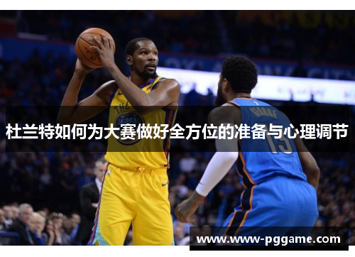 杜兰特如何为大赛做好全方位的准备与心理调节