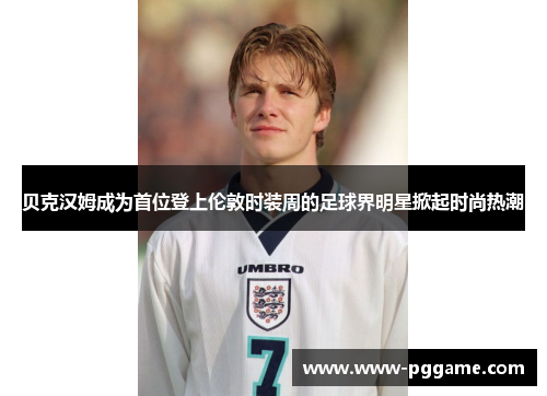 贝克汉姆成为首位登上伦敦时装周的足球界明星掀起时尚热潮