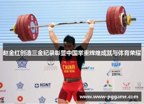 赵金红创造三金纪录彰显中国举重辉煌成就与体育荣耀