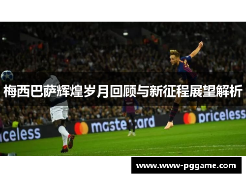 梅西巴萨辉煌岁月回顾与新征程展望解析
