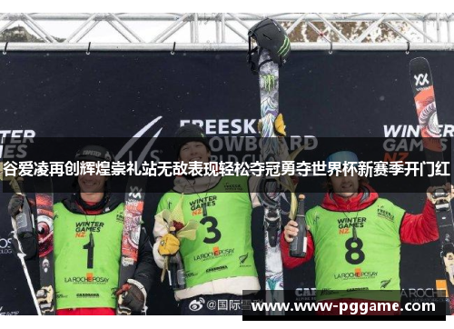 谷爱凌再创辉煌崇礼站无敌表现轻松夺冠勇夺世界杯新赛季开门红