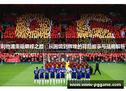 利物浦重返巅峰之路：从困境到辉煌的背后故事与战略解析