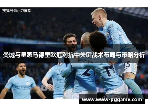 曼城与皇家马德里欧冠对抗中关键战术布局与策略分析
