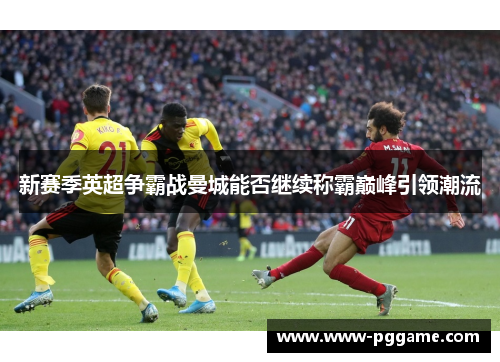 新赛季英超争霸战曼城能否继续称霸巅峰引领潮流