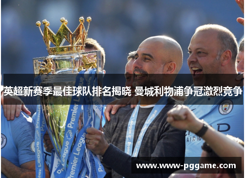 英超新赛季最佳球队排名揭晓 曼城利物浦争冠激烈竞争