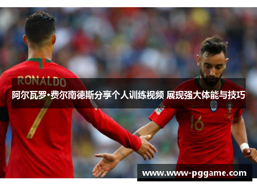 阿尔瓦罗·费尔南德斯分享个人训练视频 展现强大体能与技巧