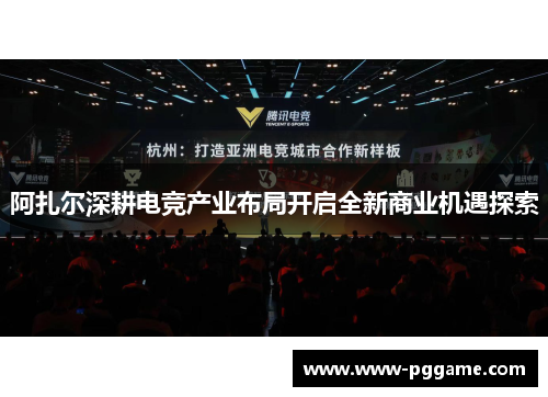 阿扎尔深耕电竞产业布局开启全新商业机遇探索