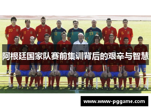 阿根廷国家队赛前集训背后的艰辛与智慧