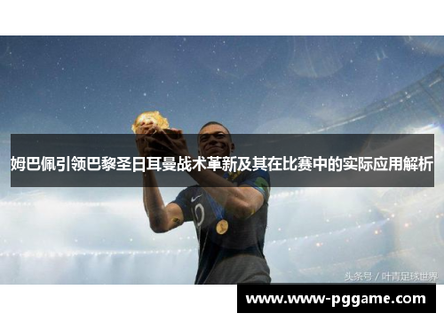 姆巴佩引领巴黎圣日耳曼战术革新及其在比赛中的实际应用解析