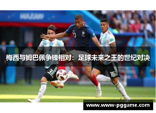 梅西与姆巴佩争锋相对：足球未来之王的世纪对决