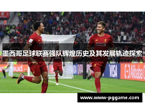 墨西哥足球联赛强队辉煌历史及其发展轨迹探索