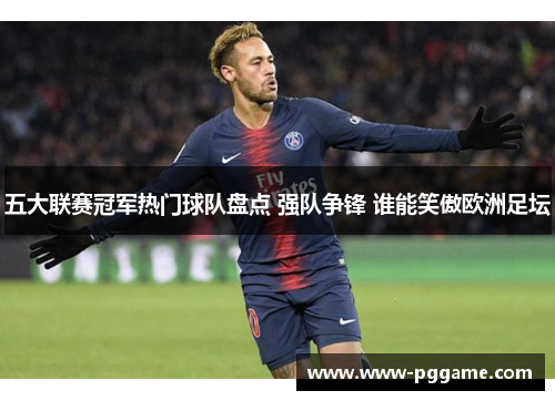 五大联赛冠军热门球队盘点 强队争锋 谁能笑傲欧洲足坛