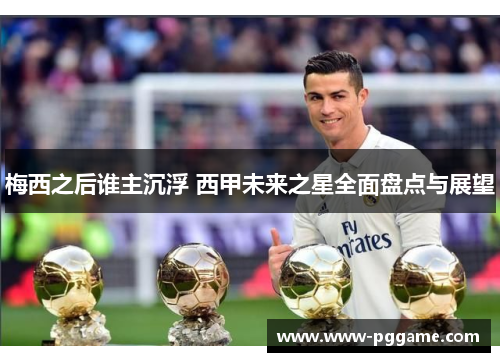 梅西之后谁主沉浮 西甲未来之星全面盘点与展望