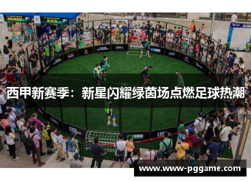 西甲新赛季：新星闪耀绿茵场点燃足球热潮