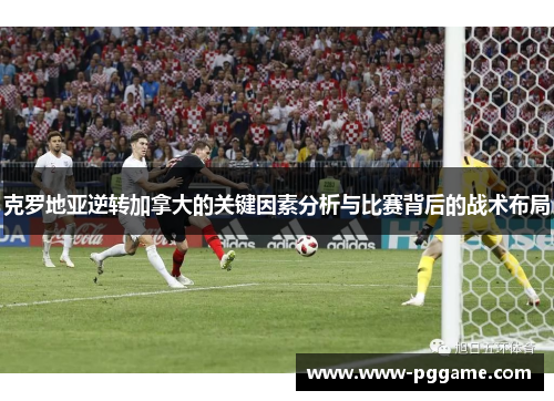 克罗地亚逆转加拿大的关键因素分析与比赛背后的战术布局