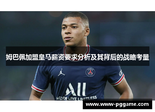 姆巴佩加盟皇马薪资要求分析及其背后的战略考量
