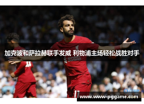 加克波和萨拉赫联手发威 利物浦主场轻松战胜对手