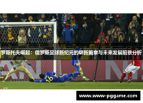 罗斯托夫崛起：俄罗斯足球新纪元的崭新篇章与未来发展前景分析