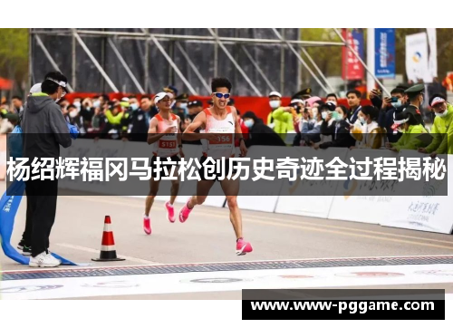 杨绍辉福冈马拉松创历史奇迹全过程揭秘