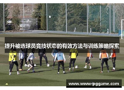 提升被选球员竞技状态的有效方法与训练策略探索